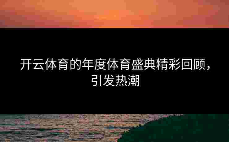 开云体育的年度体育盛典精彩回顾，引发热潮