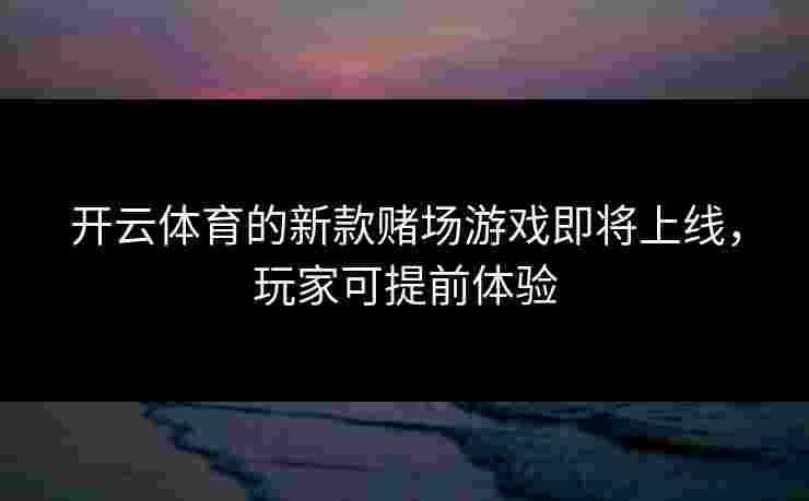 开云体育的新款赌场游戏即将上线，玩家可提前体验