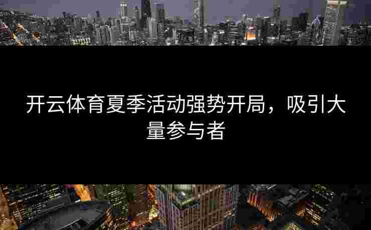 开云体育夏季活动强势开局，吸引大量参与者