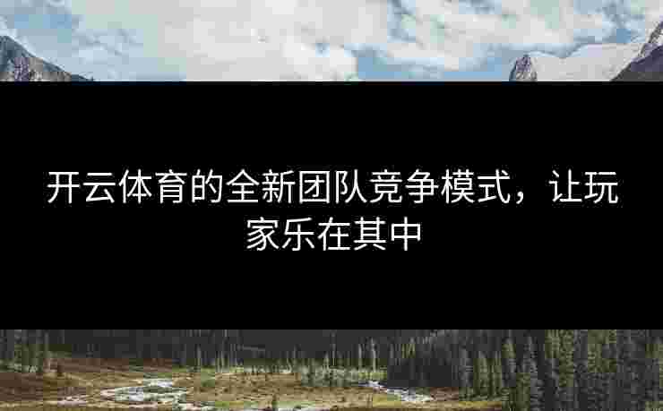开云体育的全新团队竞争模式，让玩家乐在其中