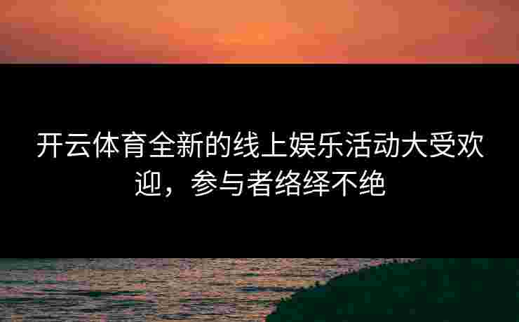 开云体育全新的线上娱乐活动大受欢迎，参与者络绎不绝