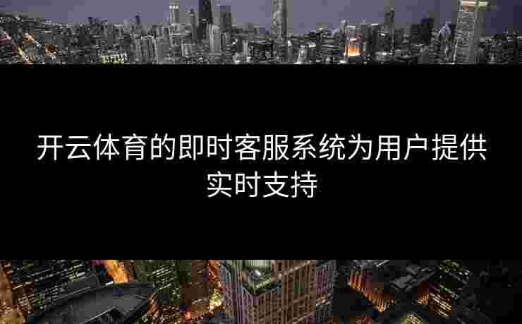 开云体育的即时客服系统为用户提供实时支持