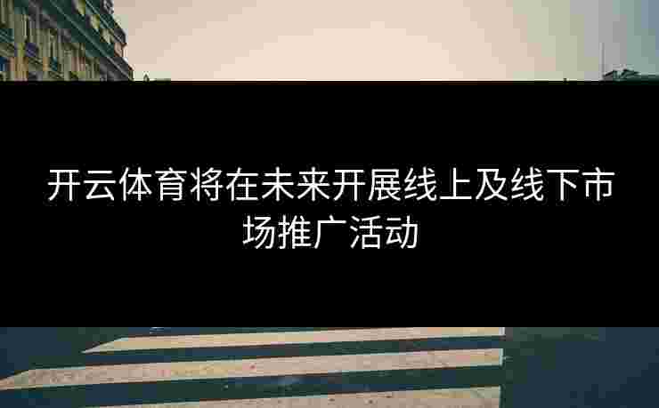 开云体育将在未来开展线上及线下市场推广活动