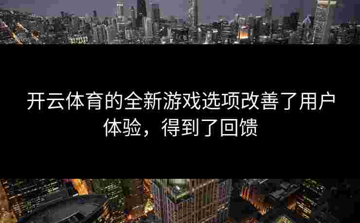 开云体育的全新游戏选项改善了用户体验，得到了回馈