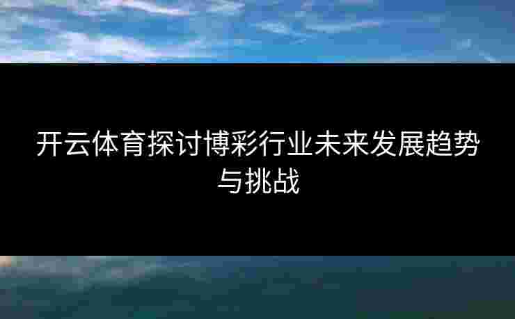 开云体育探讨博彩行业未来发展趋势与挑战