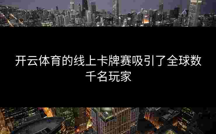 开云体育的线上卡牌赛吸引了全球数千名玩家