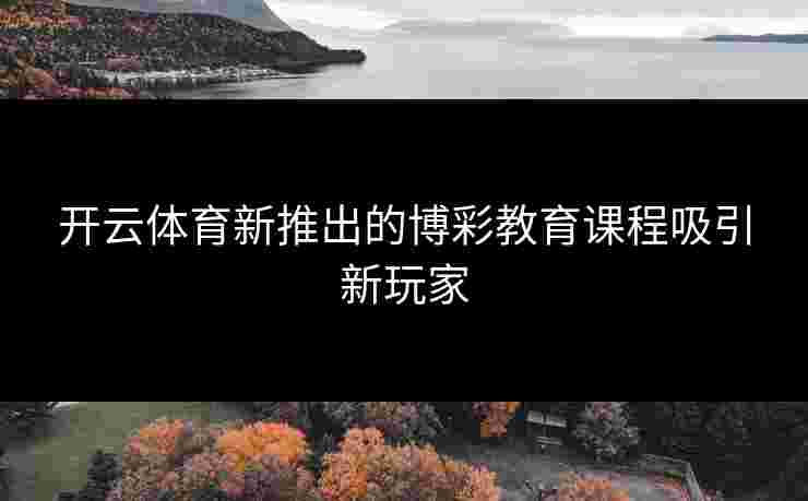 开云体育新推出的博彩教育课程吸引新玩家