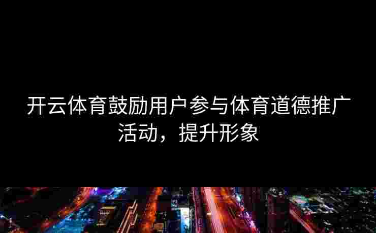 开云体育鼓励用户参与体育道德推广活动，提升形象