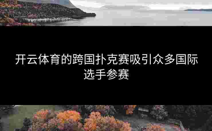 开云体育的跨国扑克赛吸引众多国际选手参赛