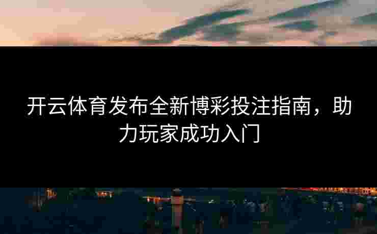 开云体育发布全新博彩投注指南，助力玩家成功入门