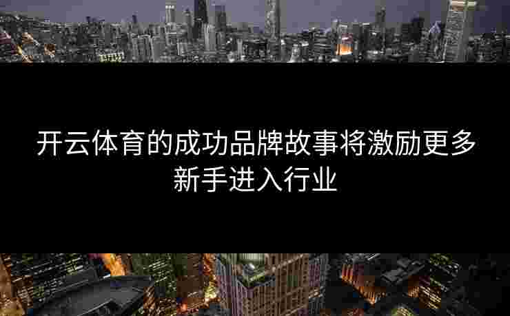 开云体育的成功品牌故事将激励更多新手进入行业