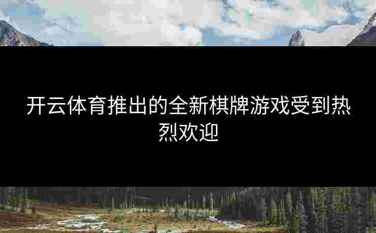 开云体育推出的全新棋牌游戏受到热烈欢迎