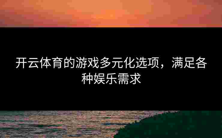 开云体育的游戏多元化选项，满足各种娱乐需求