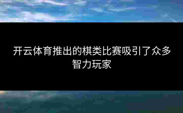 开云体育推出的棋类比赛吸引了众多智力玩家