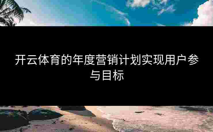 开云体育的年度营销计划实现用户参与目标