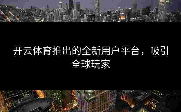开云体育推出的全新用户平台，吸引全球玩家
