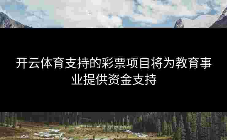 开云体育支持的彩票项目将为教育事业提供资金支持