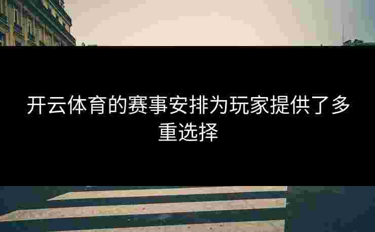 开云体育的赛事安排为玩家提供了多重选择