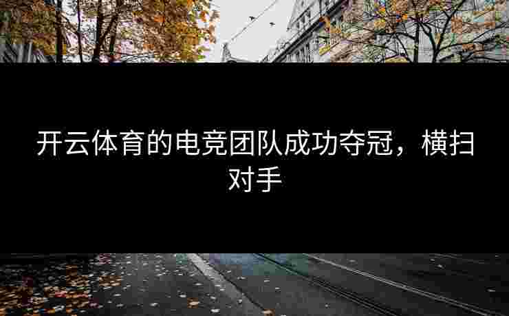 开云体育的电竞团队成功夺冠，横扫对手