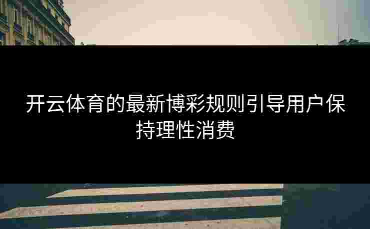 开云体育的最新博彩规则引导用户保持理性消费