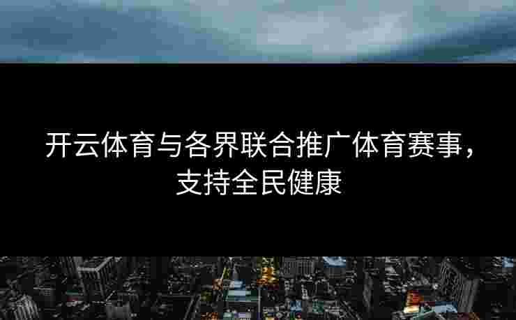 开云体育与各界联合推广体育赛事，支持全民健康
