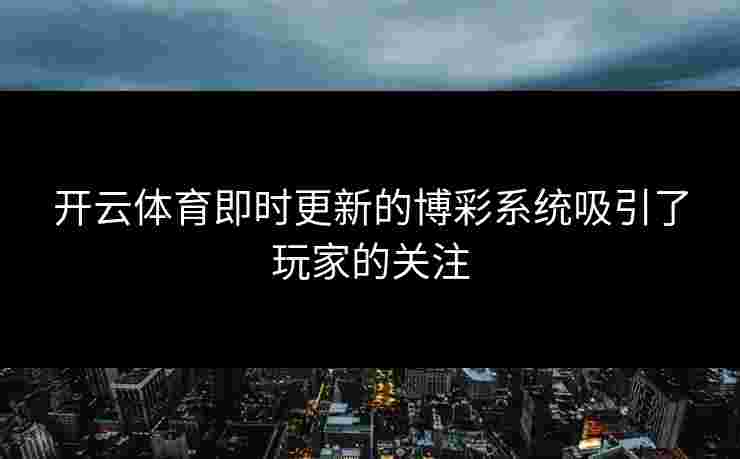开云体育即时更新的博彩系统吸引了玩家的关注