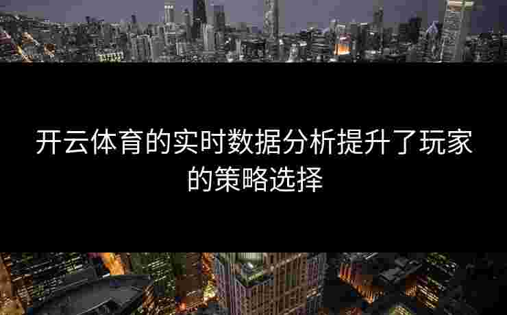 开云体育的实时数据分析提升了玩家的策略选择