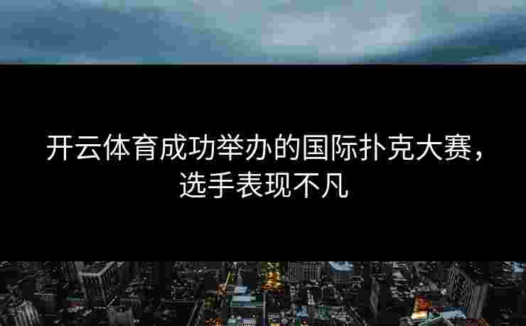 开云体育成功举办的国际扑克大赛，选手表现不凡