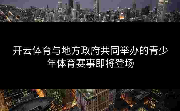 开云体育与地方政府共同举办的青少年体育赛事即将登场