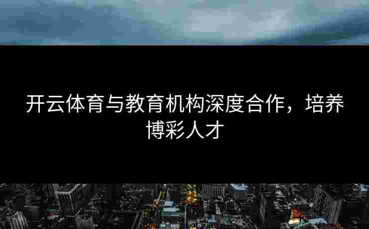 开云体育与教育机构深度合作，培养博彩人才