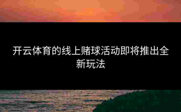 开云体育的线上赌球活动即将推出全新玩法