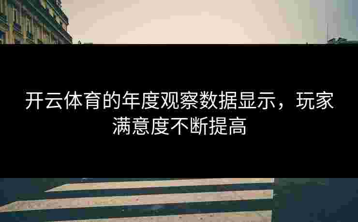 开云体育的年度观察数据显示，玩家满意度不断提高