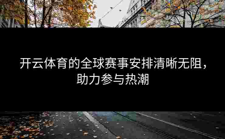 开云体育的全球赛事安排清晰无阻，助力参与热潮