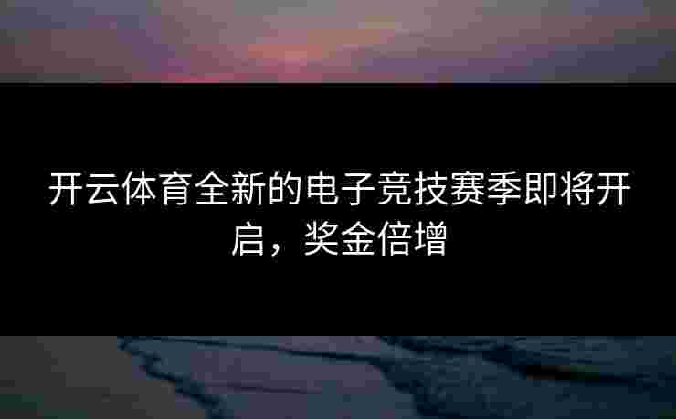 开云体育全新的电子竞技赛季即将开启，奖金倍增