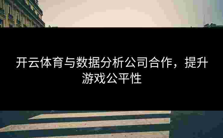 开云体育与数据分析公司合作，提升游戏公平性