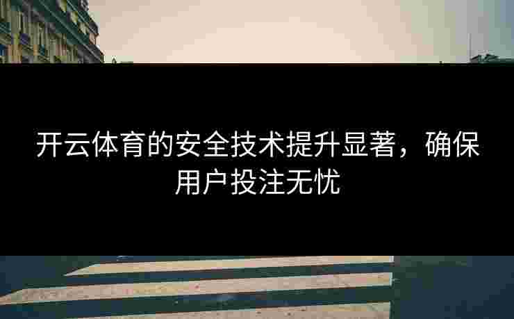 开云体育的安全技术提升显著，确保用户投注无忧