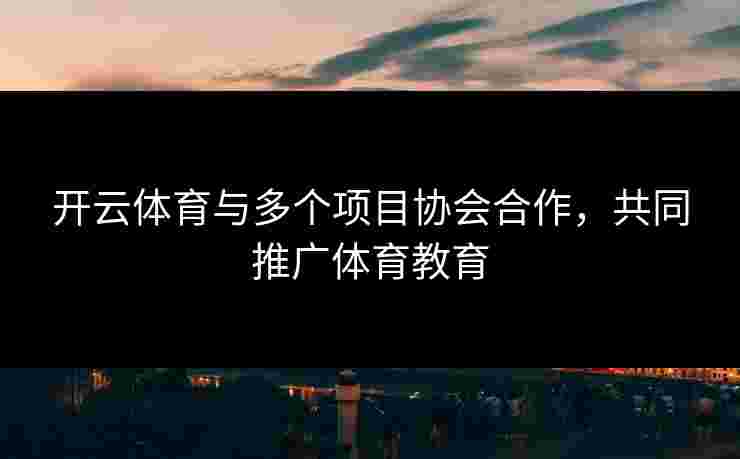 开云体育与多个项目协会合作，共同推广体育教育