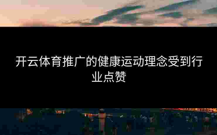 开云体育推广的健康运动理念受到行业点赞