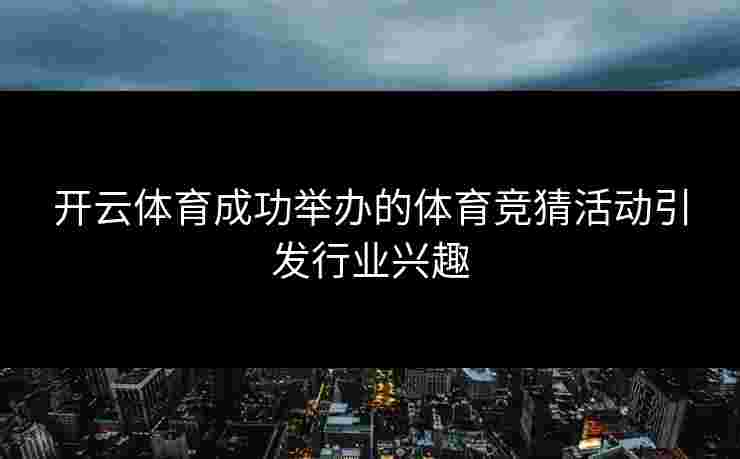 开云体育成功举办的体育竞猜活动引发行业兴趣