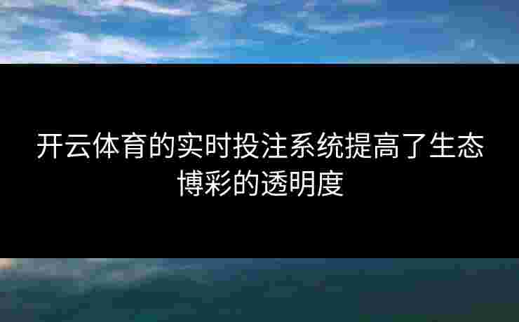 开云体育的实时投注系统提高了生态博彩的透明度