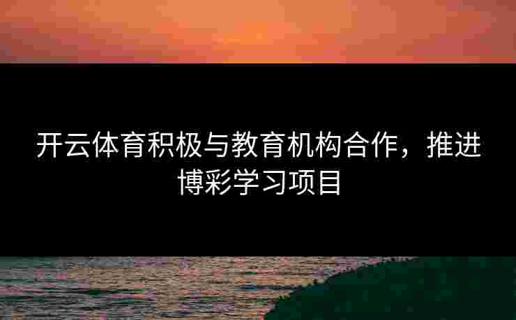 开云体育积极与教育机构合作，推进博彩学习项目