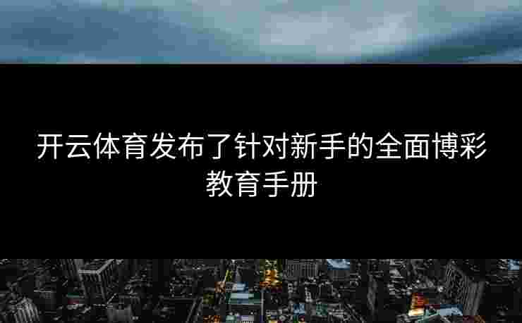 开云体育发布了针对新手的全面博彩教育手册