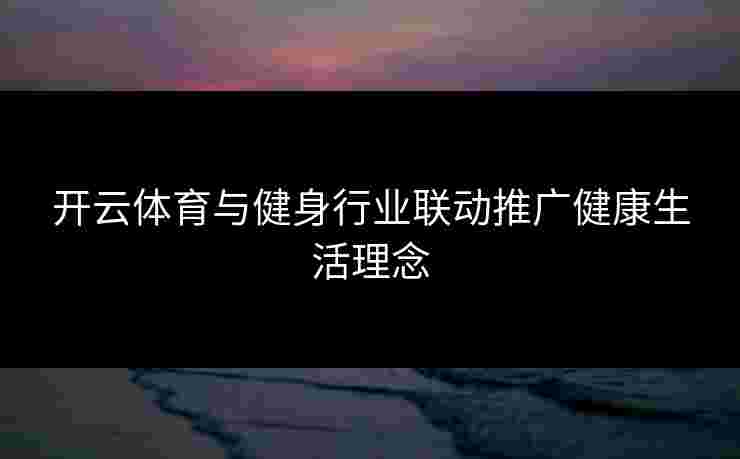开云体育与健身行业联动推广健康生活理念