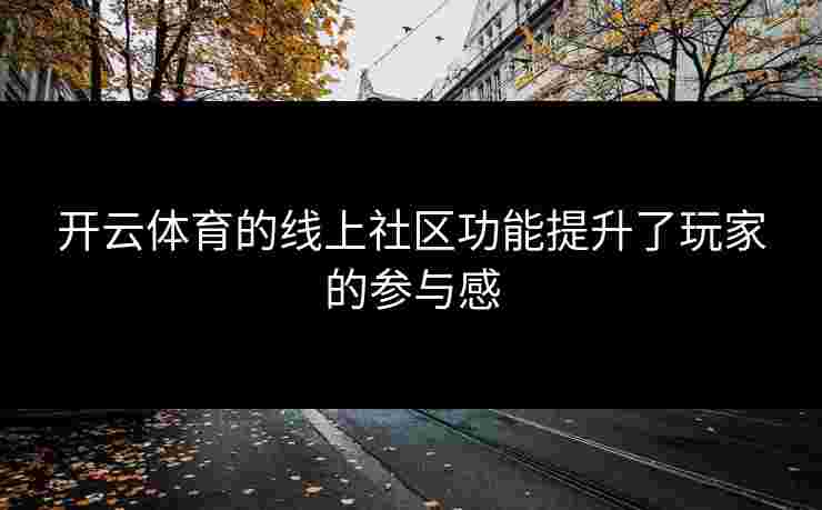 开云体育的线上社区功能提升了玩家的参与感