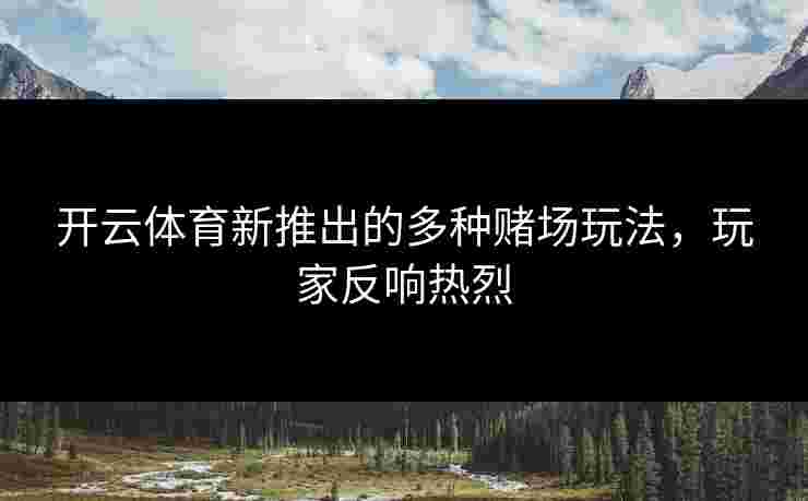 开云体育新推出的多种赌场玩法，玩家反响热烈
