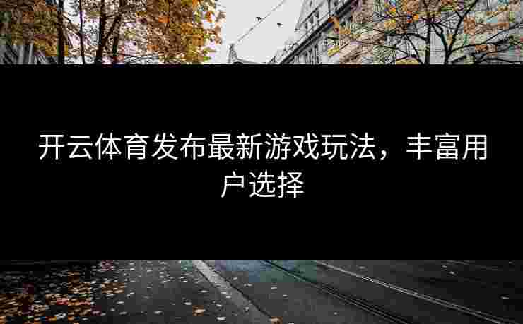 开云体育发布最新游戏玩法，丰富用户选择