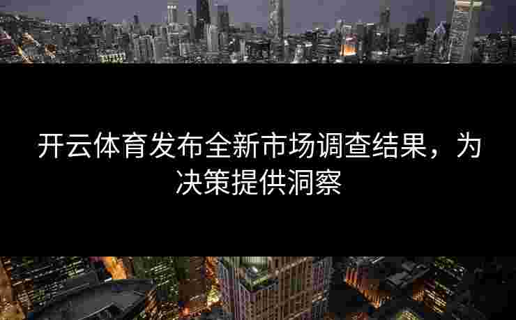 开云体育发布全新市场调查结果，为决策提供洞察