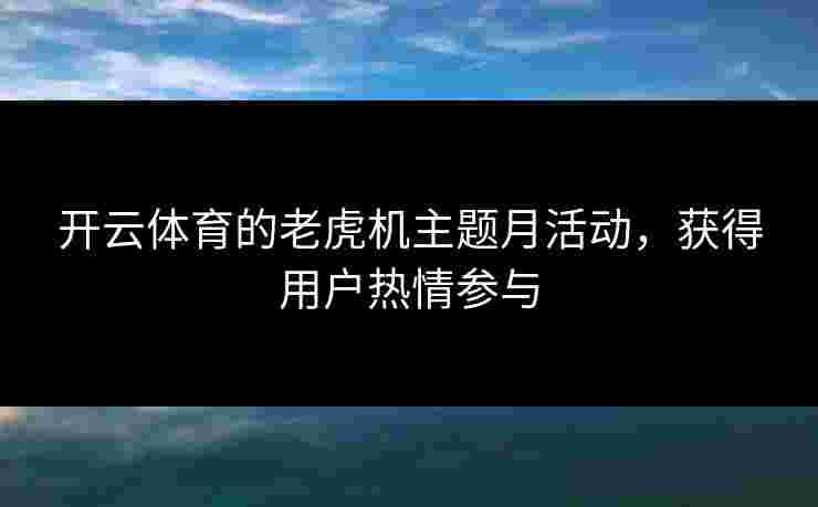 开云体育的老虎机主题月活动，获得用户热情参与