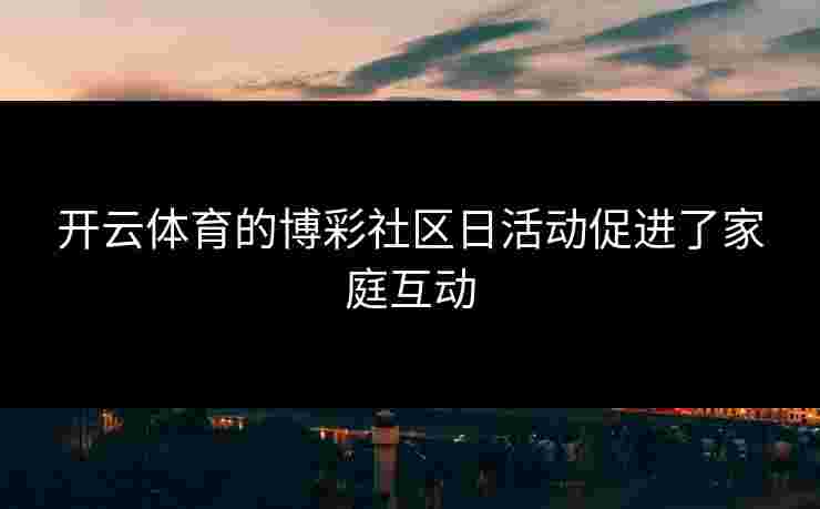 开云体育的博彩社区日活动促进了家庭互动