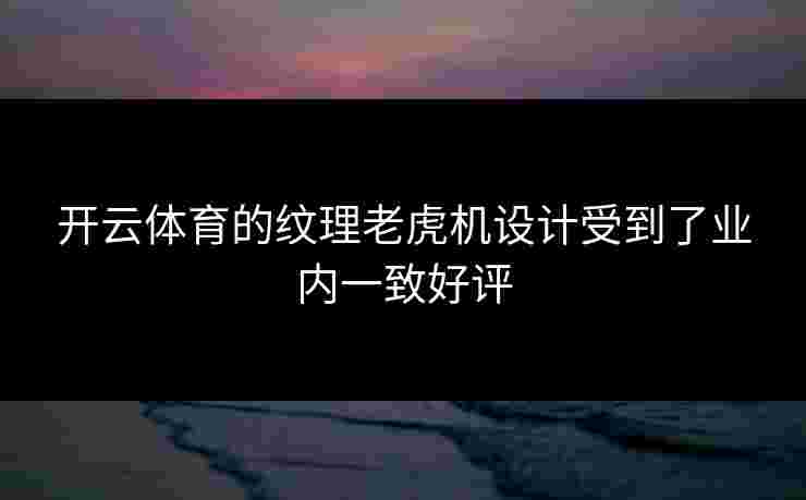 开云体育的纹理老虎机设计受到了业内一致好评